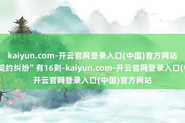 kaiyun.com-开云官网登录入口(中国)官方网站其次为“贸易契约纠纷”有16则-kaiyun.com-开云官网登录入口(中国)官方网站