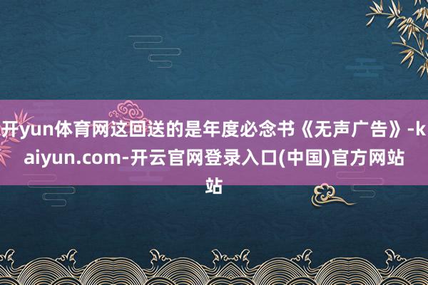 开yun体育网这回送的是年度必念书《无声广告》-kaiyun.com-开云官网登录入口(中国)官方网站