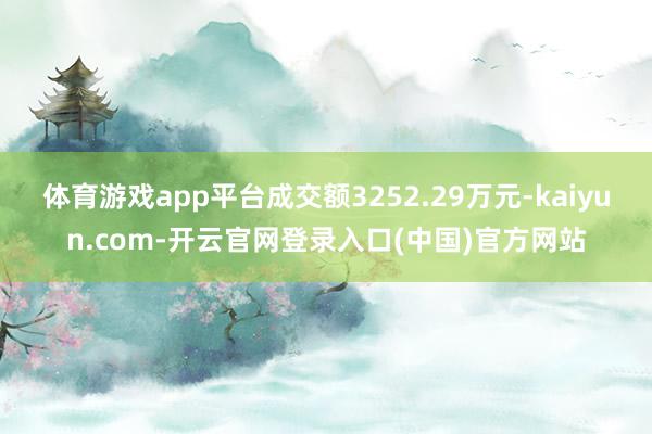 体育游戏app平台成交额3252.29万元-kaiyun.com-开云官网登录入口(中国)官方网站