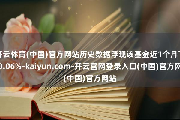 开云体育(中国)官方网站历史数据浮现该基金近1个月下落0.06%-kaiyun.com-开云官网登录入口(中国)官方网站