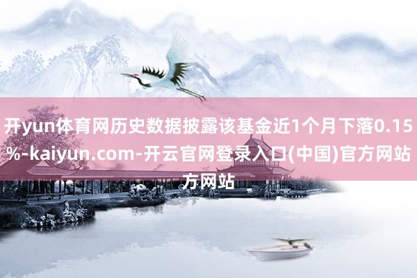 开yun体育网历史数据披露该基金近1个月下落0.15%-kaiyun.com-开云官网登录入口(中国)官方网站