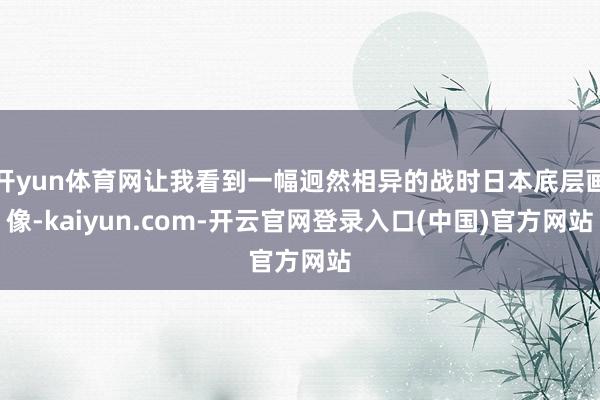 开yun体育网让我看到一幅迥然相异的战时日本底层画像-kaiyun.com-开云官网登录入口(中国)官方网站