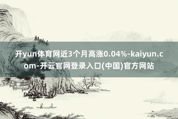 开yun体育网近3个月高涨0.04%-kaiyun.com-开云官网登录入口(中国)官方网站