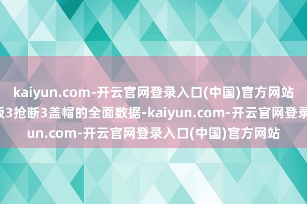 kaiyun.com-开云官网登录入口(中国)官方网站得到28分8助攻7篮板3抢断3盖帽的全面数据-kaiyun.com-开云官网登录入口(中国)官方网站