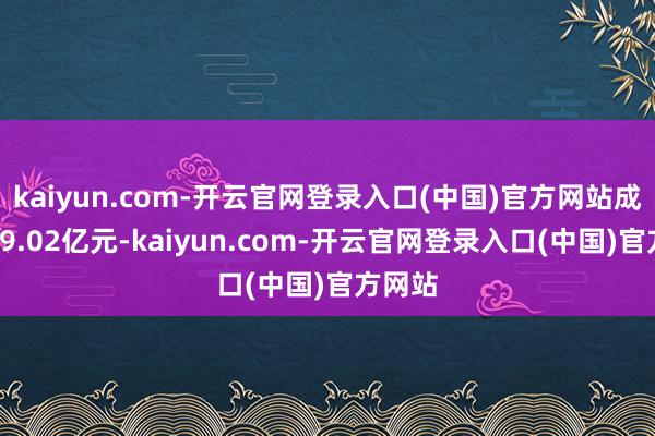 kaiyun.com-开云官网登录入口(中国)官方网站成交额69.02亿元-kaiyun.com-开云官网登录入口(中国)官方网站