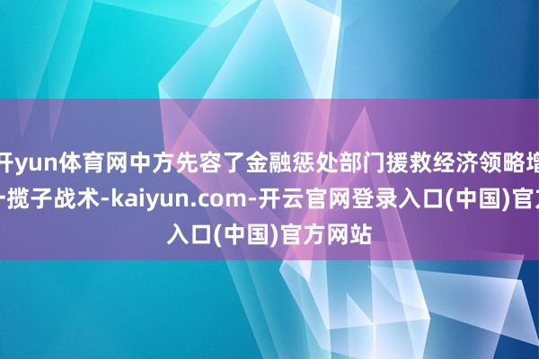 开yun体育网中方先容了金融惩处部门援救经济领略增长的一揽子战术-kaiyun.com-开云官网登录入口(中国)官方网站