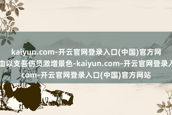 kaiyun.com-开云官网登录入口(中国)官方网站亟需东谈主员献血以支吾伤员激增景色-kaiyun.com-开云官网登录入口(中国)官方网站