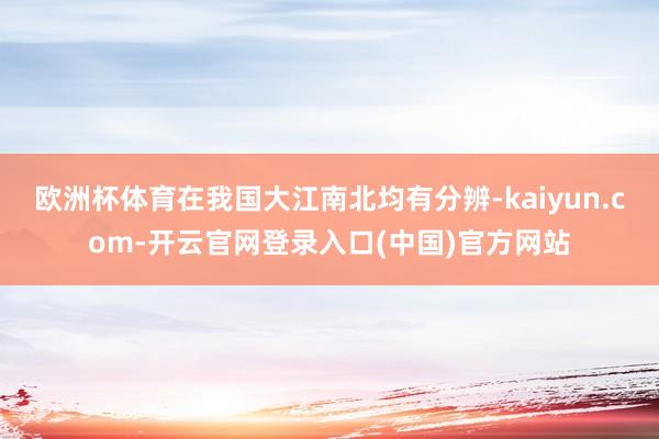 欧洲杯体育在我国大江南北均有分辨-kaiyun.com-开云官网登录入口(中国)官方网站