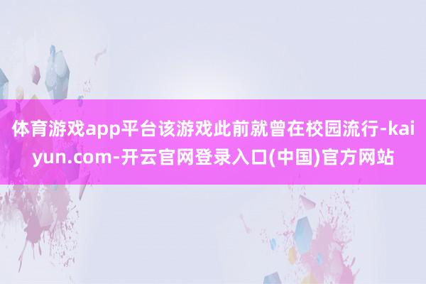 体育游戏app平台该游戏此前就曾在校园流行-kaiyun.com-开云官网登录入口(中国)官方网站