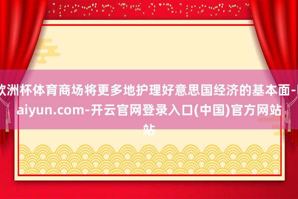 欧洲杯体育商场将更多地护理好意思国经济的基本面-kaiyun.com-开云官网登录入口(中国)官方网站