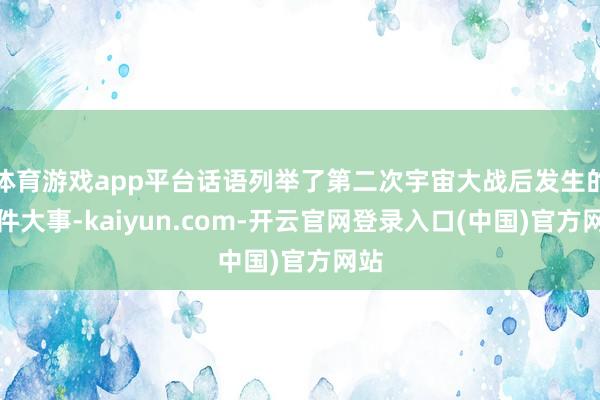 体育游戏app平台话语列举了第二次宇宙大战后发生的十件大事-kaiyun.com-开云官网登录入口(中国)官方网站