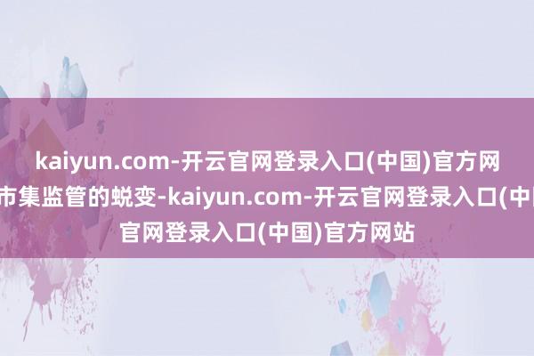 kaiyun.com-开云官网登录入口(中国)官方网站还需针对市集监管的蜕变-kaiyun.com-开云官网登录入口(中国)官方网站