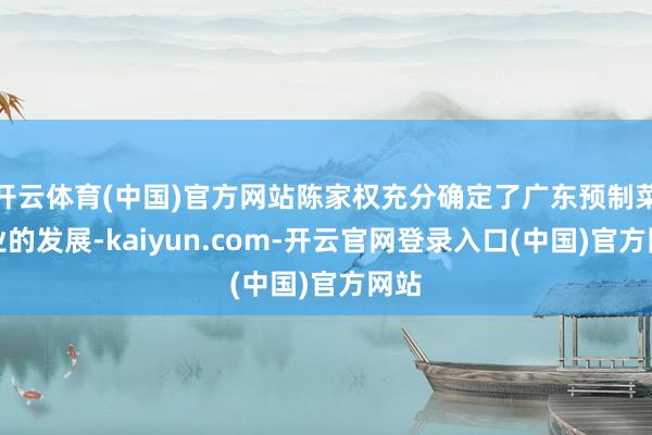 开云体育(中国)官方网站陈家权充分确定了广东预制菜产业的发展-kaiyun.com-开云官网登录入口(中国)官方网站