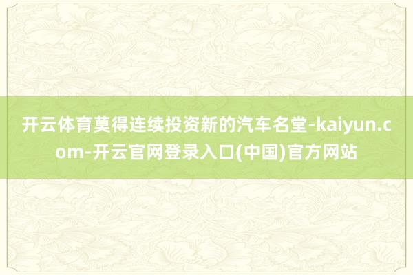 开云体育莫得连续投资新的汽车名堂-kaiyun.com-开云官网登录入口(中国)官方网站