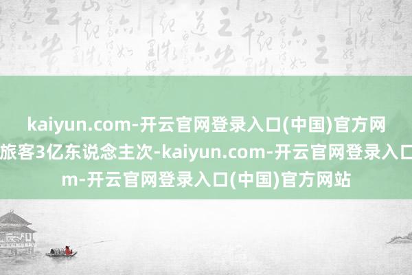 kaiyun.com-开云官网登录入口(中国)官方网站冰雪旅游管待旅客3亿东说念主次-kaiyun.com-开云官网登录入口(中国)官方网站