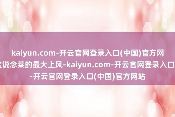 kaiyun.com-开云官网登录入口(中国)官方网站风姿不减是这说念菜的最大上风-kaiyun.com-开云官网登录入口(中国)官方网站