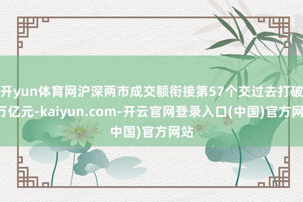 开yun体育网沪深两市成交额衔接第57个交过去打破1万亿元-kaiyun.com-开云官网登录入口(中国)官方网站