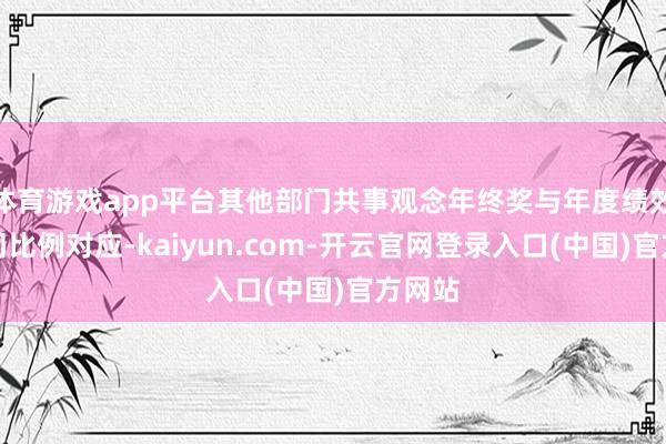 体育游戏app平台其他部门共事观念年终奖与年度绩效品级同比例对应-kaiyun.com-开云官网登录入口(中国)官方网站