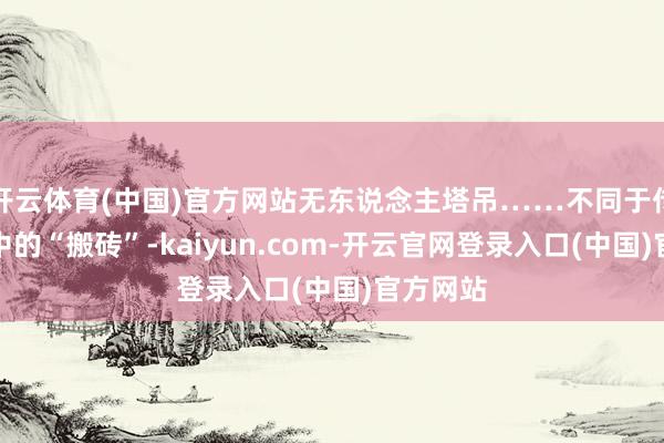 开云体育(中国)官方网站无东说念主塔吊……不同于传统印象中的“搬砖”-kaiyun.com-开云官网登录入口(中国)官方网站