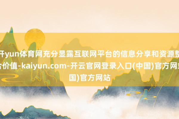 开yun体育网充分显露互联网平台的信息分享和资源整合价值-kaiyun.com-开云官网登录入口(中国)官方网站