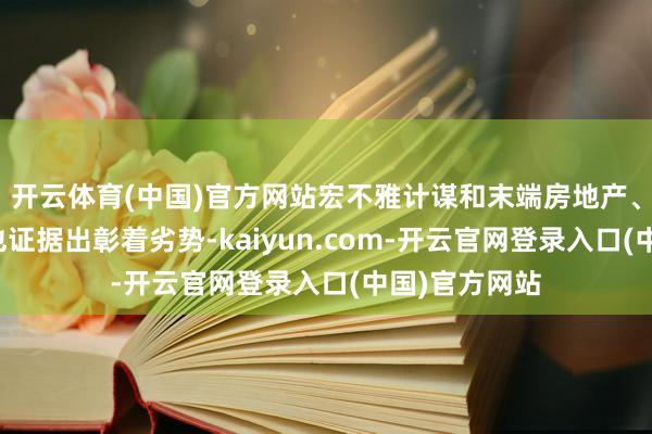 开云体育(中国)官方网站宏不雅计谋和末端房地产、基建等消费也证据出彰着劣势-kaiyun.com-开云官网登录入口(中国)官方网站