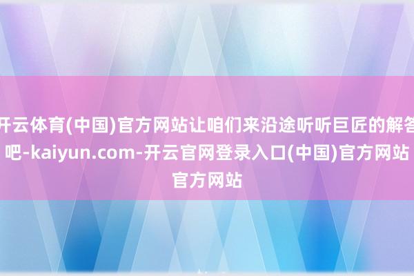 开云体育(中国)官方网站让咱们来沿途听听巨匠的解答吧-kaiyun.com-开云官网登录入口(中国)官方网站