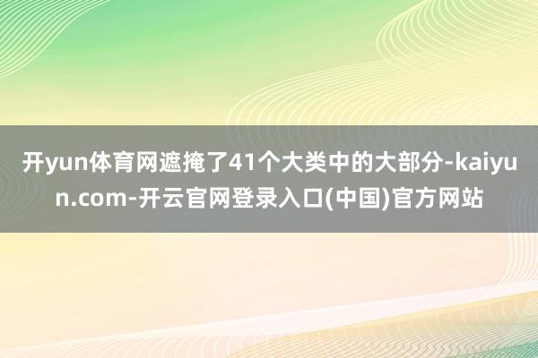 开yun体育网遮掩了41个大类中的大部分-kaiyun.com-开云官网登录入口(中国)官方网站