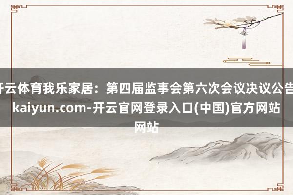 开云体育我乐家居：第四届监事会第六次会议决议公告-kaiyun.com-开云官网登录入口(中国)官方网站