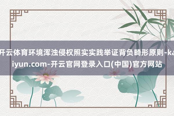 开云体育环境浑浊侵权照实实践举证背负畸形原则-kaiyun.com-开云官网登录入口(中国)官方网站