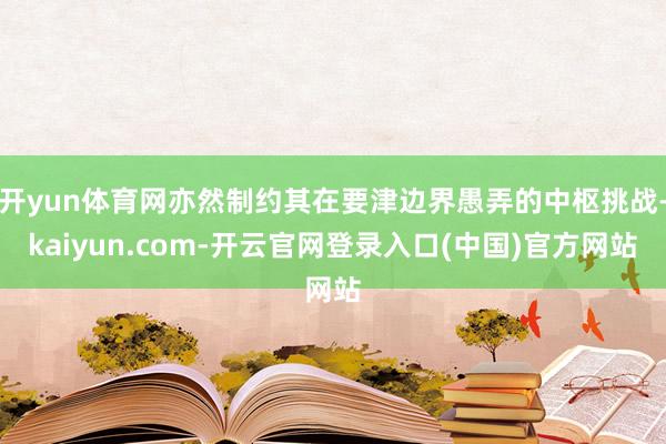 开yun体育网亦然制约其在要津边界愚弄的中枢挑战-kaiyun.com-开云官网登录入口(中国)官方网站