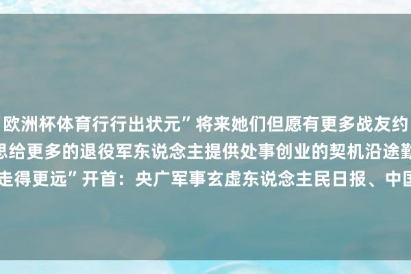 欧洲杯体育行行出状元”将来她们但愿有更多战友约略加入这个全球庭“咱们思给更多的退役军东说念主提供处事创业的契机沿途勤勉在这条说念路上走得更远”开首:央广军事玄虚东说念主民日报、中国退役军东说念主-kaiyun.com-开云官网登录入口(中国)官方网站